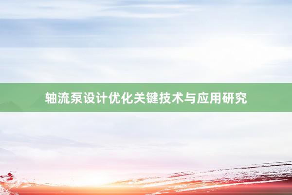 轴流泵设计优化关键技术与应用研究