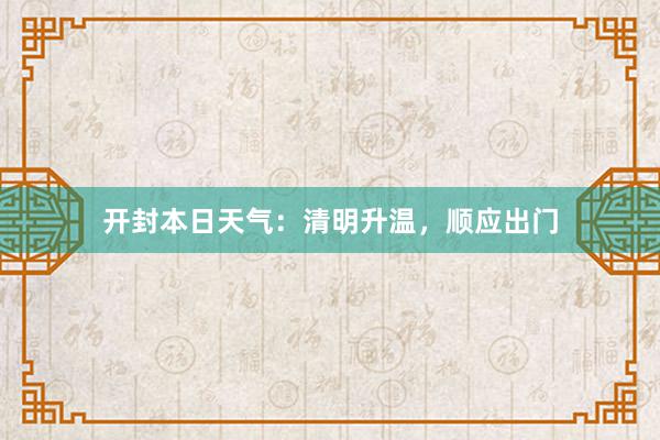 开封本日天气：清明升温，顺应出门