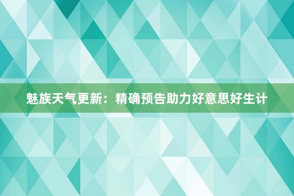 魅族天气更新：精确预告助力好意思好生计